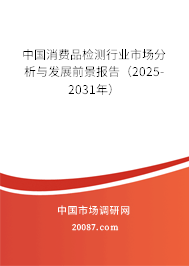 中国消费品检测行业市场分析与发展前景报告(2025-2031年) 中国消费品检测行业市场分析与发展前景报告(2025-2031年)