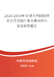 2024-2030年全球与中国旋转真空过滤器行业全面调研与发展趋势报告 2024-2030年全球与中国旋转真空过滤器行业全面调研与发展趋势报告