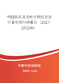 中国氧系清洁粉市场现状及行业前景分析报告（2027-2032年）