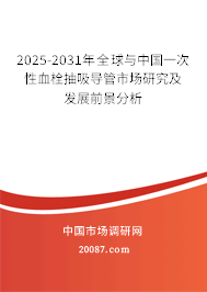 2025-2031年全球与中国一次性血栓抽吸导管市场研究及发展前景分析 2025-2031年全球与中国一次性血栓抽吸导管市场研究及发展前景分析