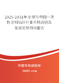 2025-2031年全球与中国一次性牙科钻针行业市场调研及发展前景预测报告