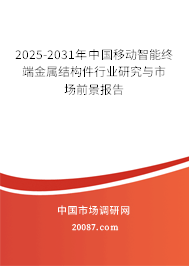 2025-2031年中国移动智能终端金属结构件行业研究与市场前景报告 2025-2031年中国移动智能终端金属结构件行业研究与市场前景报告