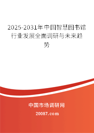 2025-2031年中国智慧图书馆行业发展全面调研与未来趋势