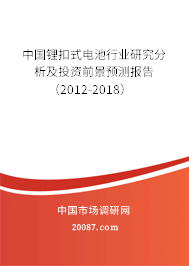 中国锂扣式电池行业研究分析及投资前景预测报告（2012-2018）