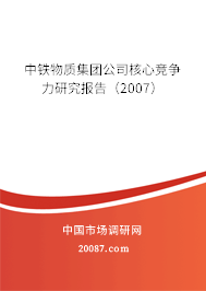 中铁物质集团公司核心竞争力研究报告(2007) 中铁物质集团公司核心竞争力研究报告(2007)