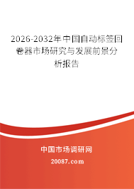 2026-2032年中国自动标签回卷器市场研究与发展前景分析报告