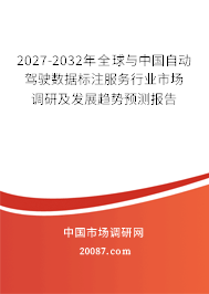 2027-2032年全球与中国自动驾驶数据标注服务行业市场调研及发展趋势预测报告 2027-2032年全球与中国自动驾驶数据标注服务行业市场调研及发展趋势预测报告