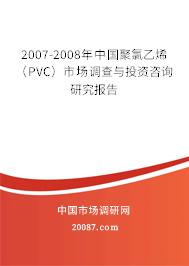 2007-2008年中国聚氯乙烯(PVC)市场调查与投资咨询研究报告 2007-2008年中国聚氯乙烯(PVC)市场调查与投资咨询研究报告