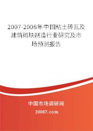 2007-2008年中国粘土砖瓦及建筑砌块制造行业研究及市场预测报告
