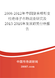 2008-2012年中国复合棒形支柱绝缘子市场调查研究及2013-2016年发展趋势分析报告 2008-2012年中国复合棒形支柱绝缘子市场调查研究及2013-2016年发展趋势分析报告