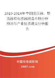 2010-2014年中国变压器、整流器和电感器制造市场分析预测与产业投资建议分析报告 2010-2014年中国变压器、整流器和电感器制造市场分析预测与产业投资建议分析报告