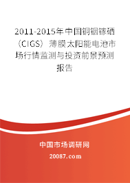 2011-2015年中国铜铟镓硒（CIGS）薄膜太阳能电池市场行情监测与投资前景预测报告