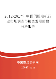 2012-2017年中国伺服电机行业市场调查与投资发展前景分析报告