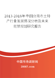 2013-2018年中国台南市土特产行业发展情况分析及未来前景规划研究报告