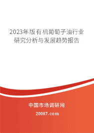 2023年版有机葡萄子油行业研究分析与发展趋势报告 2023年版有机葡萄子油行业研究分析与发展趋势报告