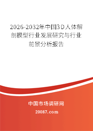 2026-2032年中国3D人体解剖模型行业发展研究与行业前景分析报告 2026-2032年中国3D人体解剖模型行业发展研究与行业前景分析报告