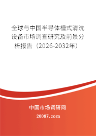 全球与中国半导体槽式清洗设备市场调查研究及前景分析报告(2026-2032年) 全球与中国半导体槽式清洗设备市场调查研究及前景分析报告(2026-2032年)