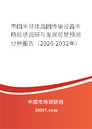 中国半导体晶圆传输设备市场现状调研与发展前景预测分析报告(2026-2032年) 中国半导体晶圆传输设备市场现状调研与发展前景预测分析报告(2026-2032年)