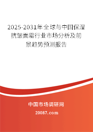 2025-2031年全球与中国保湿抗皱面霜行业市场分析及前景趋势预测报告 2025-2031年全球与中国保湿抗皱面霜行业市场分析及前景趋势预测报告