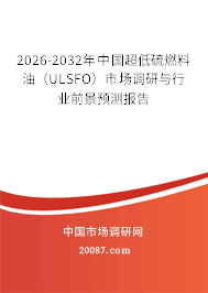 2026-2032年中国超低硫燃料油(ULSFO)市场调研与行业前景预测报告 2026-2032年中国超低硫燃料油(ULSFO)市场调研与行业前景预测报告