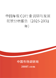中国车载CD行业调研与发展前景分析报告（2025-2031年）