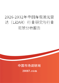 2026-2032年中国车载激光雷达(LiDAR)行业研究与行业前景分析报告 2026-2032年中国车载激光雷达(LiDAR)行业研究与行业前景分析报告