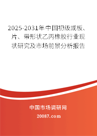 2025-2031年中国初级或板、片、带形状乙丙橡胶行业现状研究及市场前景分析报告