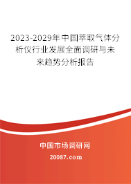 2023-2029年中国萃取气体分析仪行业发展全面调研与未来趋势分析报告 2023-2029年中国萃取气体分析仪行业发展全面调研与未来趋势分析报告