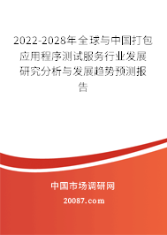 2022-2028年全球与中国打包应用程序测试服务行业发展研究分析与发展趋势预测报告 2022-2028年全球与中国打包应用程序测试服务行业发展研究分析与发展趋势预测报告