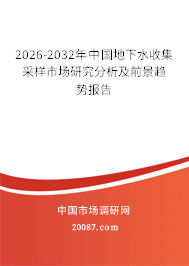 2026-2032年中国地下水收集采样市场研究分析及前景趋势报告