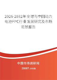 2026-2032年全球与中国动力电池FPC行业发展研究及市场前景报告