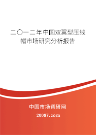 二〇一二年中国双翼型压线帽市场研究分析报告 二〇一二年中国双翼型压线帽市场研究分析报告