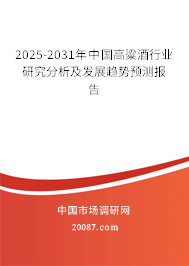 2025-2031年中国高粱酒行业研究分析及发展趋势预测报告