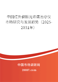 中国红外偏振光疼痛治疗仪市场研究与发展趋势(2025-2031年) 中国红外偏振光疼痛治疗仪市场研究与发展趋势(2025-2031年)