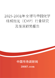 2025-2031年全球与中国化学机械抛光（CMP）行业研究及发展趋势报告