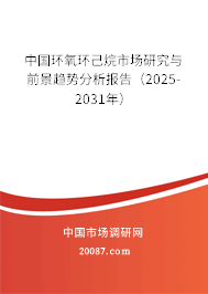 中国环氧环己烷市场研究与前景趋势分析报告（2025-2031年）