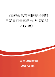 中国纪念钻石市场现状调研与发展前景预测分析（2025-2031年）