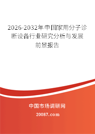 2026-2032年中国家用分子诊断设备行业研究分析与发展前景报告 2026-2032年中国家用分子诊断设备行业研究分析与发展前景报告