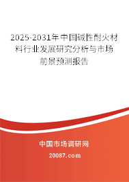2025-2031年中国碱性耐火材料行业发展研究分析与市场前景预测报告