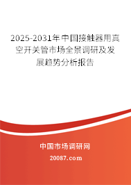 2025-2031年中国接触器用真空开关管市场全景调研及发展趋势分析报告