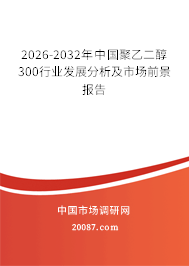 2026-2032年中国聚乙二醇300行业发展分析及市场前景报告