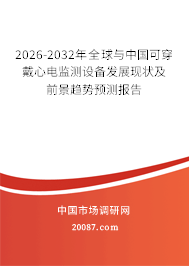 2026-2032年全球与中国可穿戴心电监测设备发展现状及前景趋势预测报告 2026-2032年全球与中国可穿戴心电监测设备发展现状及前景趋势预测报告