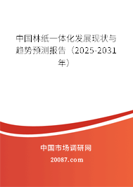 中国林纸一体化发展现状与趋势预测报告（2025-2031年）