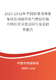 2025-2031年中国农业或林业车辆及机器用充气橡胶轮胎市场现状深度调研与发展趋势报告