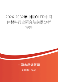 2026-2032年中国OLED中间体材料行业研究与前景分析报告 2026-2032年中国OLED中间体材料行业研究与前景分析报告