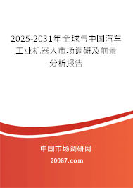 2025-2031年全球与中国汽车工业机器人市场调研及前景分析报告 2025-2031年全球与中国汽车工业机器人市场调研及前景分析报告