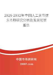 2026-2032年中国人工关节球头市场研究分析及发展前景报告