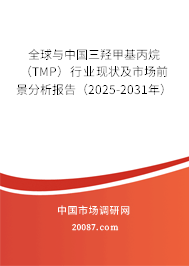 全球与中国三羟甲基丙烷(TMP)行业现状及市场前景分析报告(2025-2031年) 全球与中国三羟甲基丙烷(TMP)行业现状及市场前景分析报告(2025-2031年)