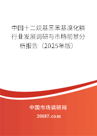 中国十二烷基三苯基溴化膦行业发展调研与市场前景分析报告(2025年版) 中国十二烷基三苯基溴化膦行业发展调研与市场前景分析报告(2025年版)