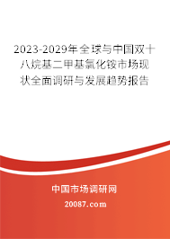 2023-2029年全球与中国双十八烷基二甲基氯化铵市场现状全面调研与发展趋势报告